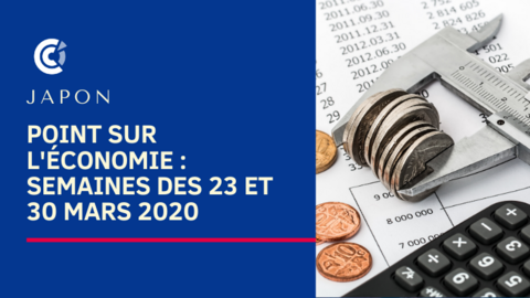 Japon : point sur l'économie - semaines des 23 et 30 mars 2020 Japon : point sur l'économie - semaines des 23 et 30 mars 2020