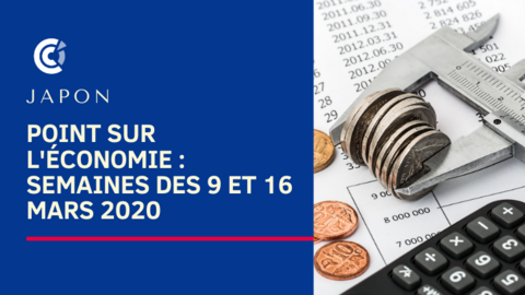 Japon : point sur l'économie - semaines des 9 et 16 mars 2020 Japon : point sur l'économie - semaines des 9 et 16 mars 2020