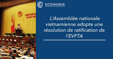 L’Assemblée nationale vietnamienne adopte une résolution de ratification de l’EVFTA CCIFV