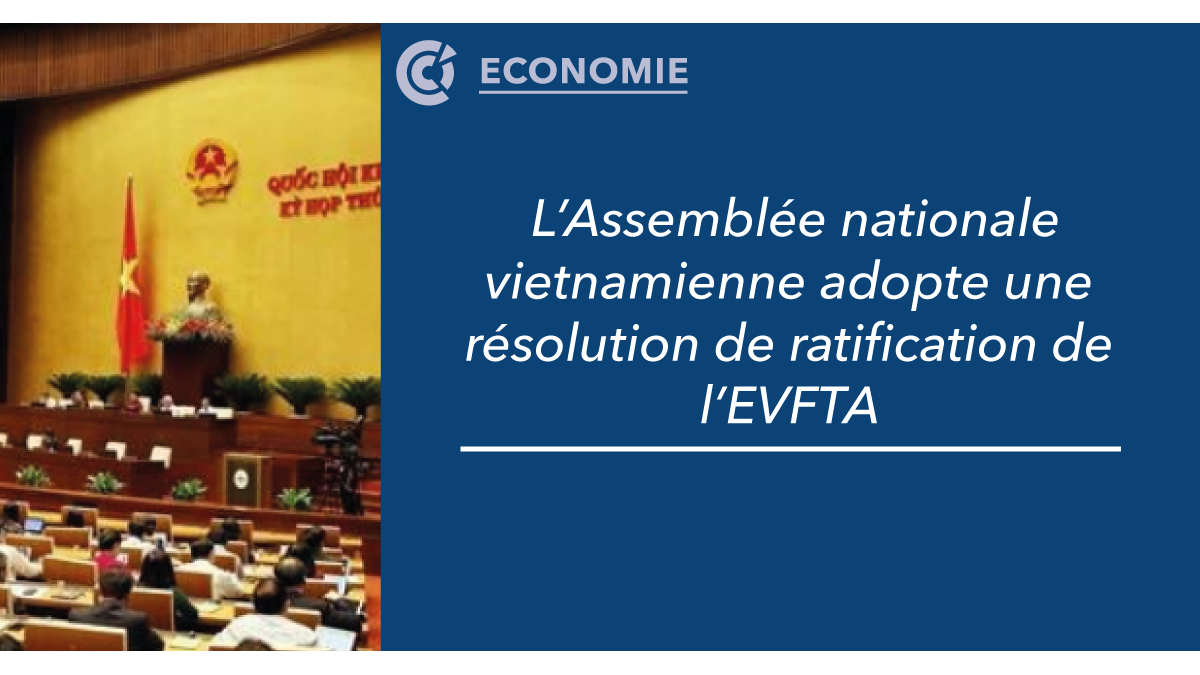 L’Assemblée nationale vietnamienne adopte une résolution de ratification de l’EVFTA CCIFV