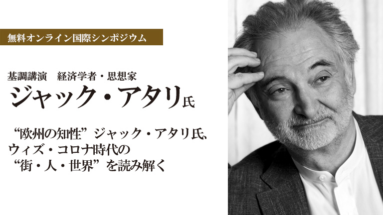 【無料オンライン国際シンポジウム】 “欧州の知性”ジャック・アタリ、ウィズ・コロナ時代の”街・人・世界“を読み解く