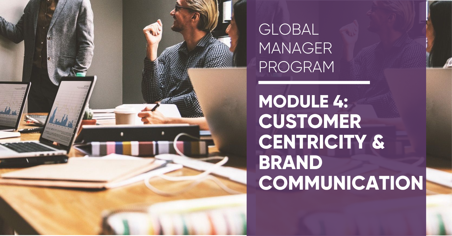 Module 4 Global Manager Program: Customer Centricity & Brand Communication Module 4 Global Manager Program: Customer Centricity & Brand Communication